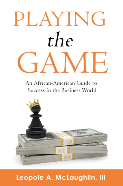 Playing the Game: An African-American Guide to Success in the Business World