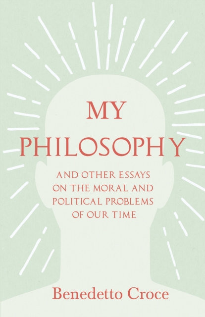 My Philosophy - And Other Essays on the Moral and Political Problems of Our Time