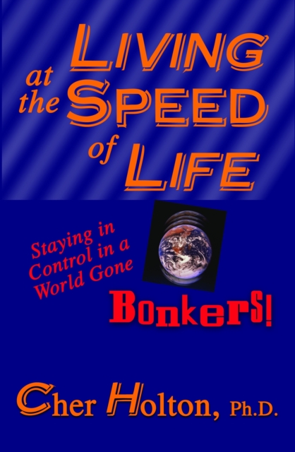 Living at the Speed of Life: Staying in Control in a World Gone Bonkers!