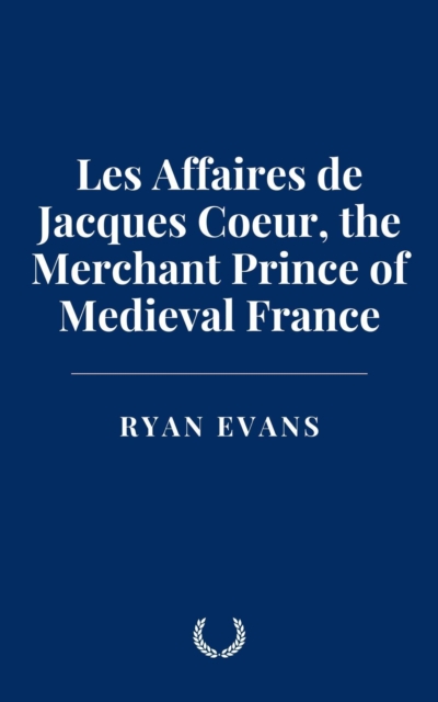 Les Affaires de Jacques Coeur, the Merchant Prince of Medieval France