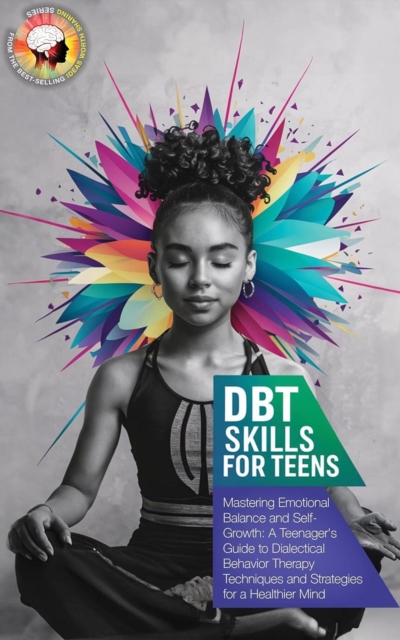 DBT Skills Workbook for Teens: Mastering Emotional Balance and Self-Growth: A Teenager's Guide to Dialectical Behavior Therapy Techniques and Strategies for a Healthier Mind