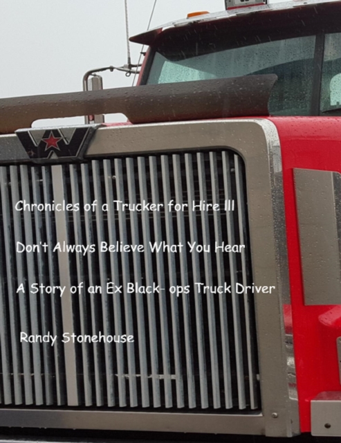 Chronicles of a Trucker for Hire III Don't Always Believe What You Hear