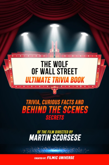 Wolf Of Wall Street - Ultimate Trivia Book: Trivia, Curious Facts And Behind The Scenes Secrets Of The Film Directed By Martin Scorsese
