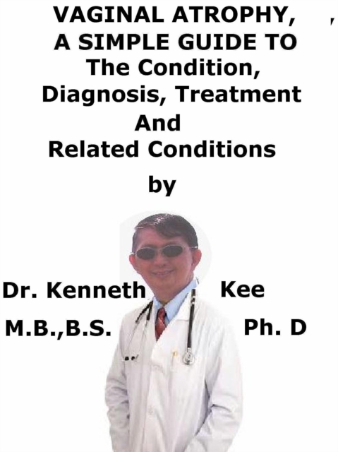 Vaginal Atrophy, A Simple Guide To The Condition, Diagnosis, Treatment And Related Conditions