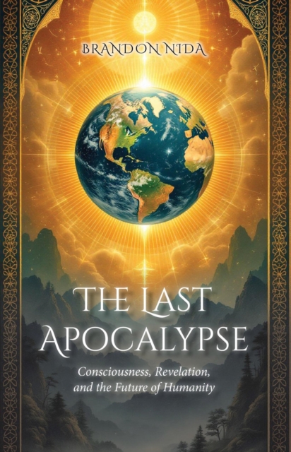 Last Apocalypse: Consciousness, Revelation, and the Future of Humanity