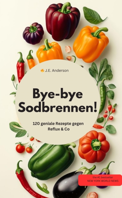 Bye-bye Sodbrennen! 120 geniale Rezepte gegen Reflux & Co
