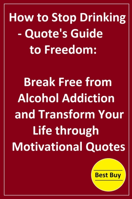 How to Stop Drinking- Quote's Guide to Freedom: Break Free from Alcohol Addiction and Transform Your Life through Motivational Quotes