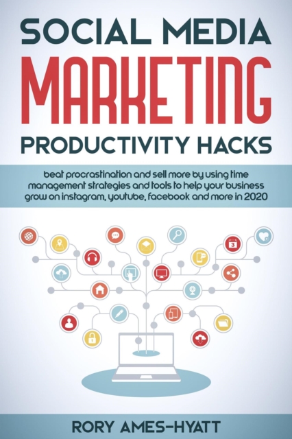 Social Media Marketing Productivity Hacks: Beat Procrastination And Sell More By Using Time Management Strategies And Tools To Help Your Business Grow on Instagram, YouTube, Facebook And More in 2020