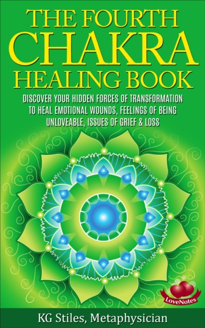 Fourth Chakra Healing Book - Discover Your Hidden Forces of Transformation To Heal Emotional Wounds, Feelings of Being Unloveable, Issues of Grief & Loss