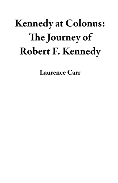Kennedy at Colonus: The Journey of Robert F. Kennedy