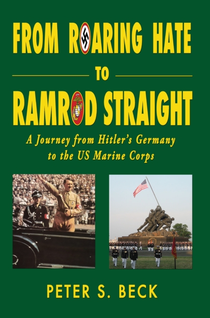 From Roaring Hate to Ramrod Straight A Journey from Hitler's Germany to the US Marine Corps