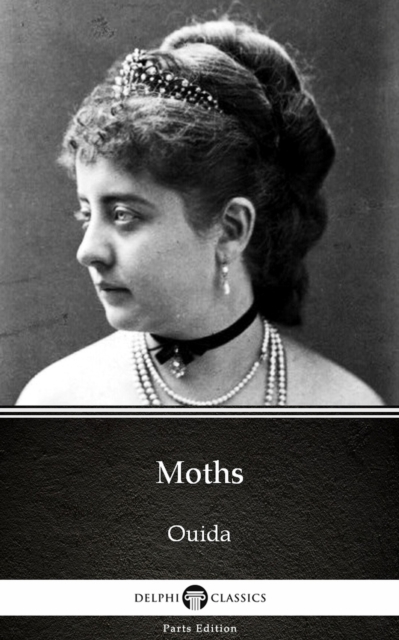 Moths by Ouida - Delphi Classics (Illustrated)
