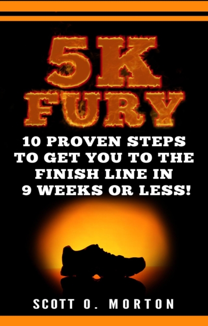 5K Fury: 10 Proven Steps to Get You to the Finish Line in 9 Weeks or Less!