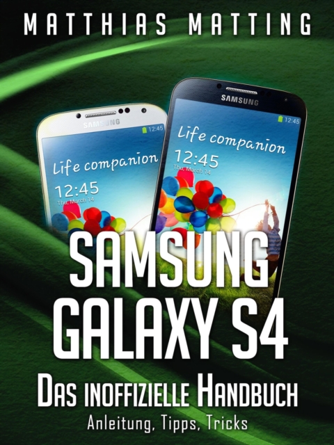Samsung Galaxy S4 – das inoffizielle Handbuch. Anleitung, Tipps, Tricks
