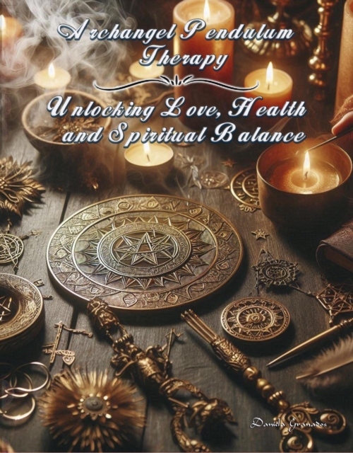 Archangel Pendulum Therapy. Unlocking Love, Health and Spiritual Balance