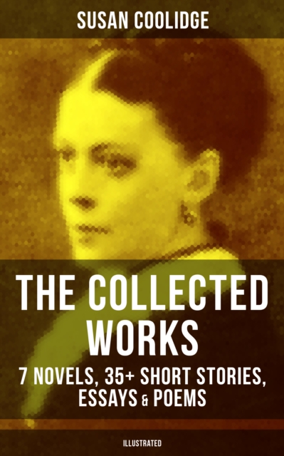 Collected Works of Susan Coolidge: 7 Novels, 35+ Short Stories, Essays & Poems (Illustrated)