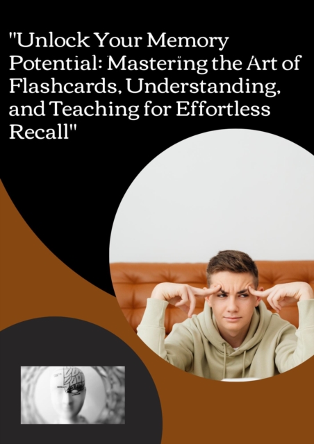 &quote;Unlock Your Memory Potential: Mastering the Art of Flashcards, Understanding, and Teaching for Effortless Recall&quote;