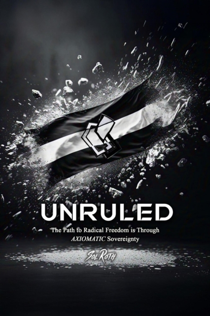 Unruled: the Path to Radical Freedom is Through Axiomatic Sovereignty