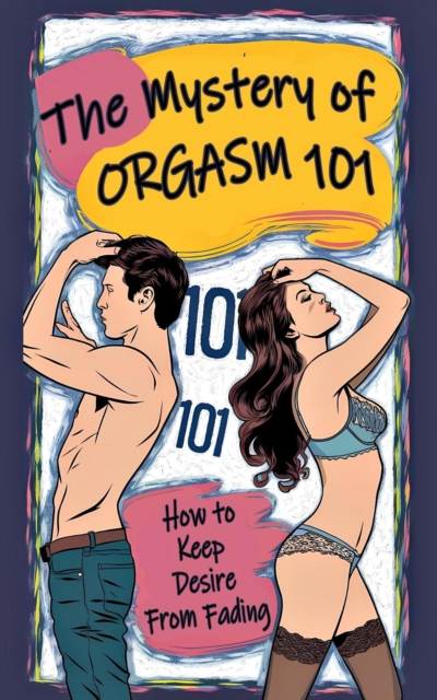 Mystery of Orgasm 101 - How to Keep Desire from Fading