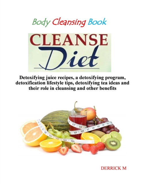 Body Cleansing Book: Introduction To Body Cleansing,  7- Day Body Cleansing Program, Body Cleansing Lifestyle Tips, The Body Cleansing Diet Juice Recipes And The Body Cleansing Tea Ideas.