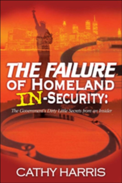 Failure of Homeland In-Security: The Government's Dirty Little Secrets from an Insider
