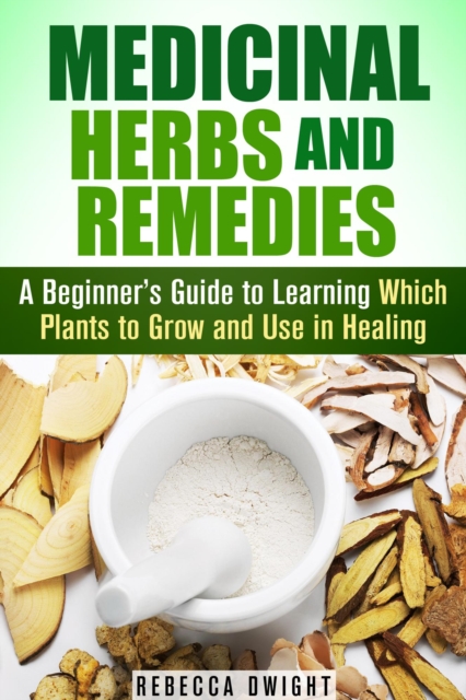 Medicinal Herbs and Remedies: A Beginner's Guide to Learning Which Plants to Grow and Use in Healing