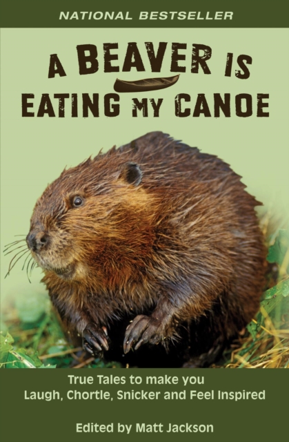 Beaver is Eating My Canoe: True Tales to Make you Laugh, Chortle, Snicker and Feel Inspired