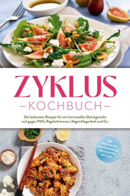 Zyklus Kochbuch: Die leckersten Rezepte fur ein hormonelles Gleichgewicht und gegen PMS, Regelschmerzen, Abgeschlagenheit und Co. - inkl. Rezepten fur jede Zyklusphase, Brotrezepten, Dips u.v.m.