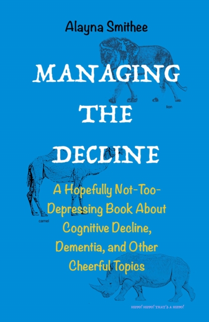 Managing the Decline: A Hopefully Not-Too-Depressing Book About Cognitive Decline, Dementia, and Other Cheerful Topics