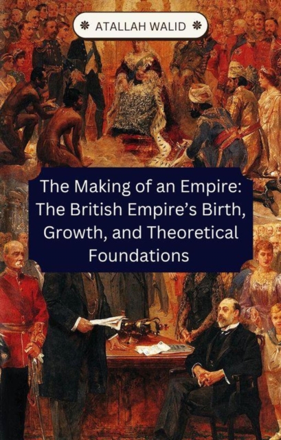 Making of an Empire: The British Empire's Birth, Growth, and Theoretical Foundations
