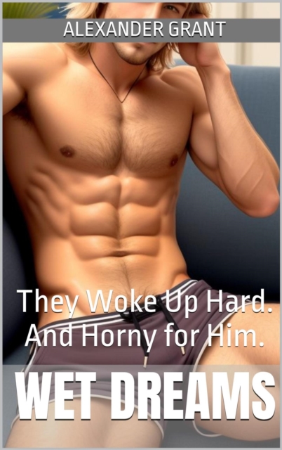 Wet Dreams: They Woke Up Hard. And Horny for Him.