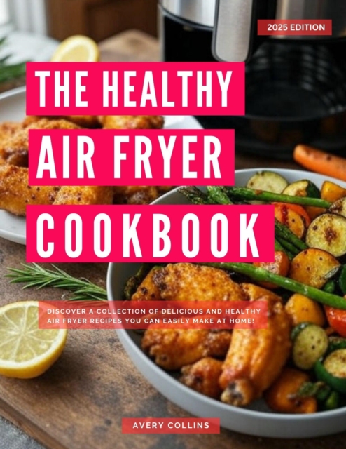 Healthy Air Fryer Cookbook: Discover a Complete Collection of Delicious and Healthy Air Fryer Recipes you can Easily Make at Home!