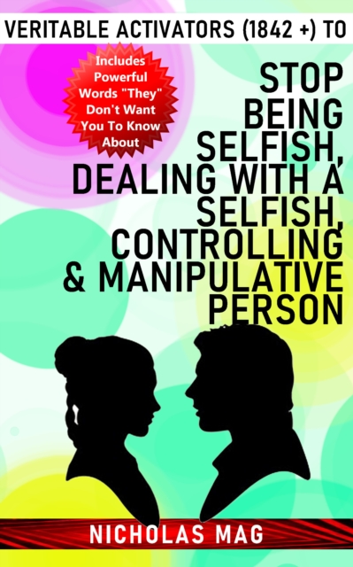 Veritable Activators (1842 +) to Stop Being Selfish, Dealing With a Selfish, Controlling & Manipulative Person
