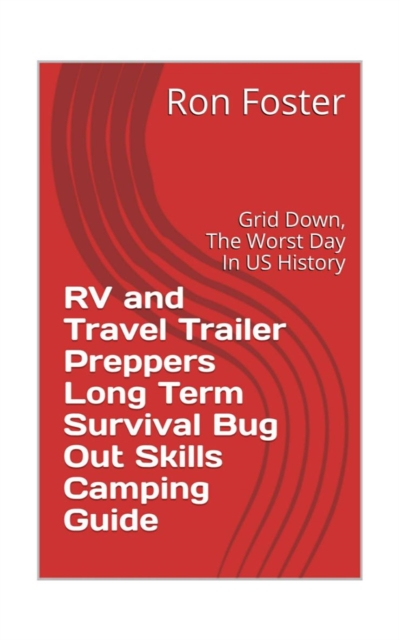 RV and Travel Trailer Preppers Long Term Survival Bug Out Skills Camping Guide  : Grid Down, the Worst Day in US history!