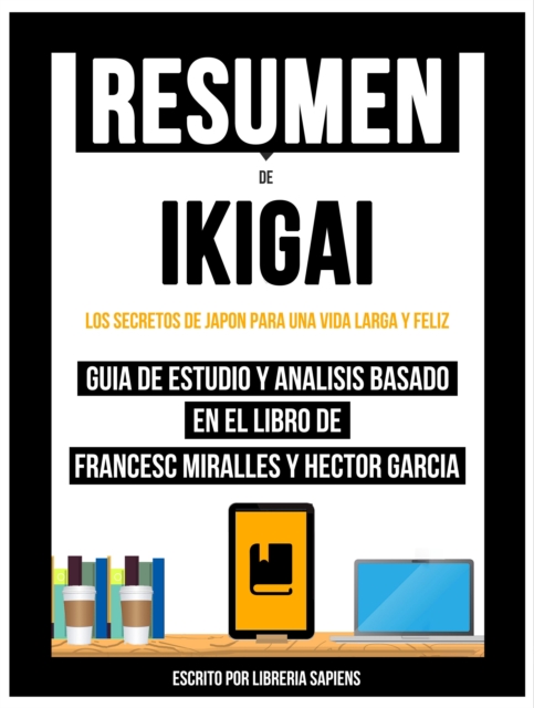 Resumen De: Ikigai: Los Secretos De Japon Para Una Vida Larga Y Feliz - Guia De Estudio Y Analisis Basado En El Libro De Francesc Miralles Y Hector Garcia
