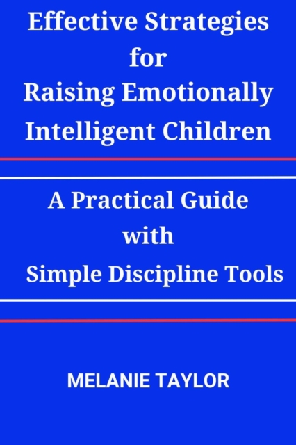 Effective Strategies for Raising Emotionally Intelligent Children:A Practical Guide with Simple Discipline Tools