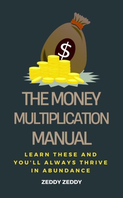 Money Multiplication Manual: Learn These And You'll Always Thrive In Abundance