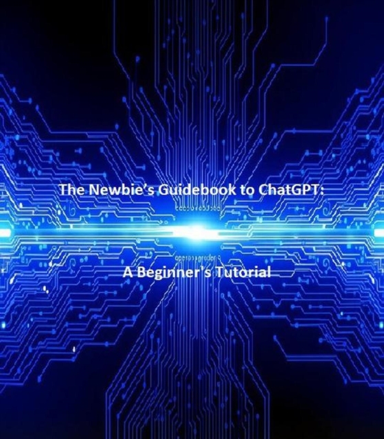 Newbie's Guidebook to ChatGPT:   A Beginner's Tutorial