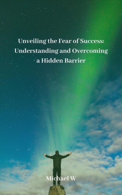 Unveiling the Fear of Success: Understanding and Overcoming a Hidden Barrier