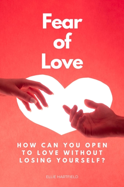 Fear of Love: How Can You Open to Love Without Losing Yourself?
