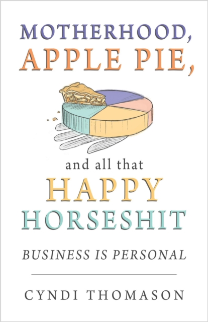 Motherhood Apple Pie and All That Happy Horseshit: Business Is Personal