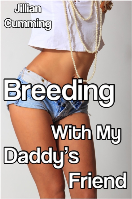 Breeding with My Daddy's Friend (Taboo Older Man Younger Woman Erotica)
