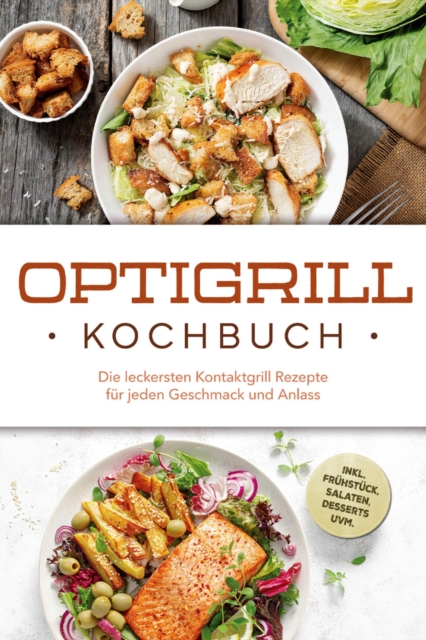 Optigrill Kochbuch: Die leckersten Kontaktgrill Rezepte für jeden Geschmack und Anlass - inkl. Frühstück, Salaten, Desserts uvm.
