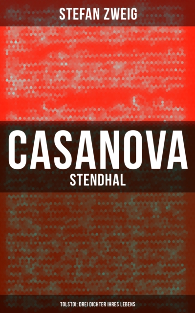 Casanova - Stendhal - Tolstoi: Drei Dichter ihres Lebens