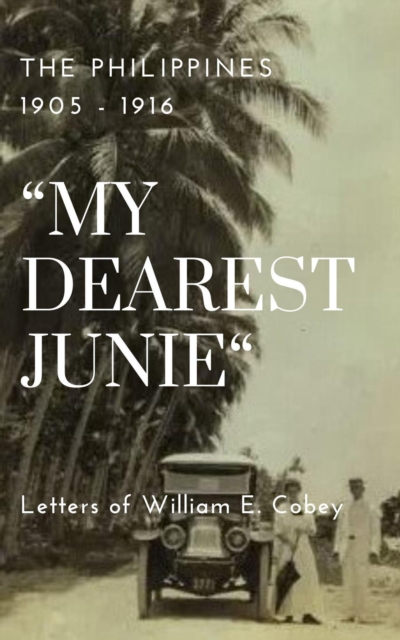 Philippines 1905 - 1916 &quote;My Dearest Junie&quote; Letters of William E. Cobey