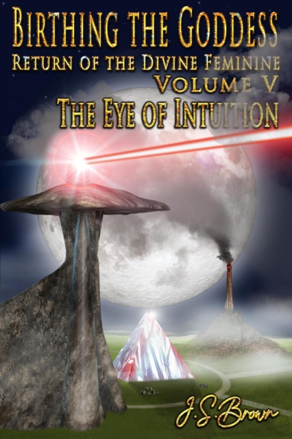 Birthing the Goddess, Return of the Divine Feminine, Volume V, &quote;The Eye of Intuition&quote;
