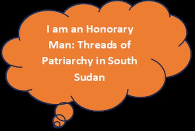 I am an Honorary Man: Threads of Patriachy in South Sudan