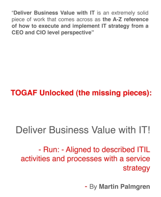 TOGAF Unlocked (The Missing Pieces): Deliver Business Value with IT! - Run - Aligned to Described ITIL Activities and Processes with a Service Strategy
