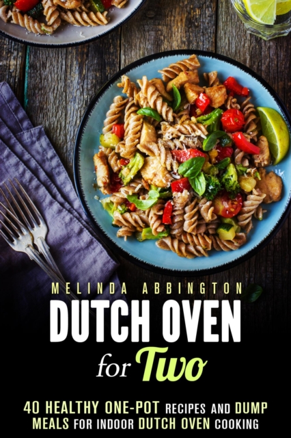 Dutch Oven for Two: 40 Healthy One-Pot Recipes and Dump Meals for Indoor Dutch Oven Cooking