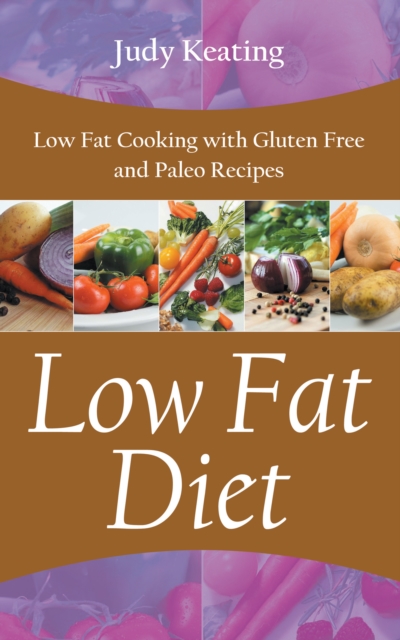 Low Fat Diet: Low Fat Cooking with Gluten Free and Paleo Recipes
